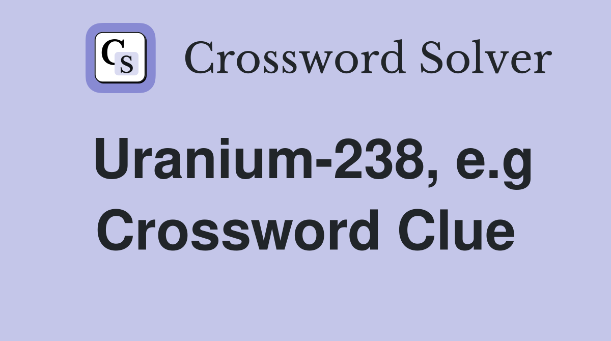 Uranium 238 e.g Crossword Clue Answers Crossword Solver